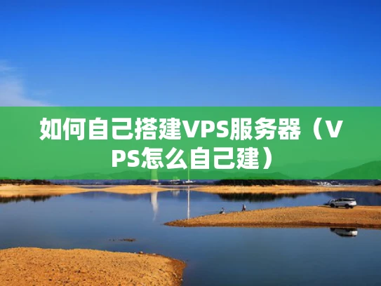 如何自己搭建VPS服务器（VPS怎么自己建）