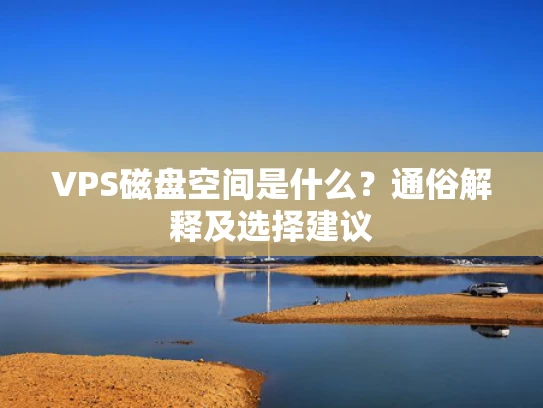 VPS磁盘空间是什么？通俗解释及选择建议