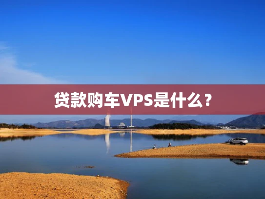 贷款购车VPS是什么？