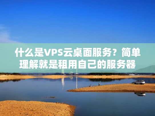 什么是VPS云桌面服务？简单理解就是租用自己的服务器