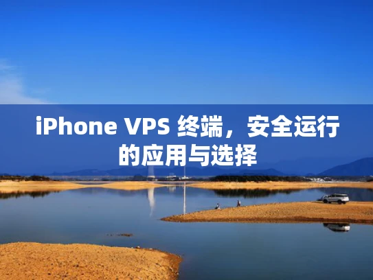 iPhone VPS 终端，安全运行的应用与选择