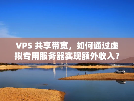 VPS 共享带宽，如何通过虚拟专用服务器实现额外收入？