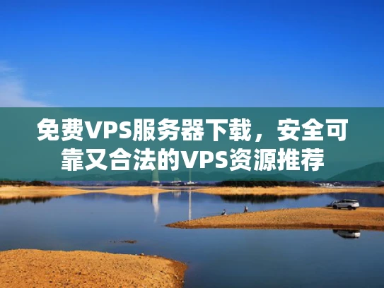 免费VPS服务器下载，安全可靠又合法的VPS资源推荐