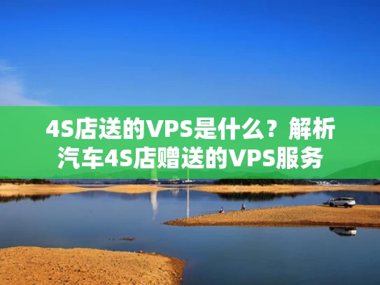 4S店送的VPS是什么？解析汽车4S店赠送的VPS服务