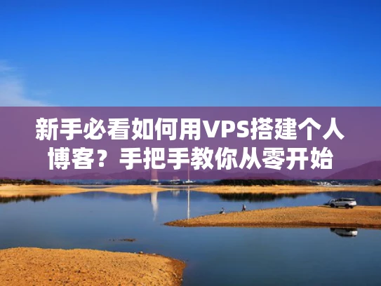 新手必看如何用VPS搭建个人博客？手把手教你从零开始