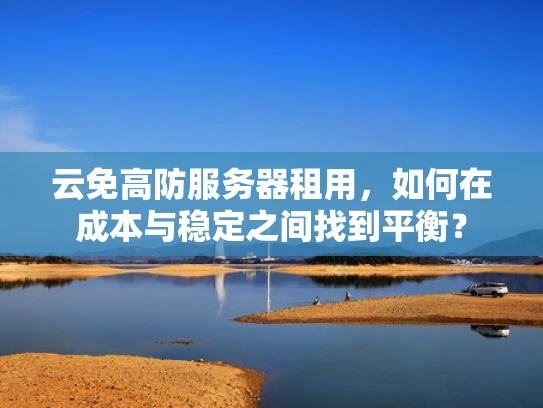 云免高防服务器租用，如何在成本与稳定之间找到平衡？