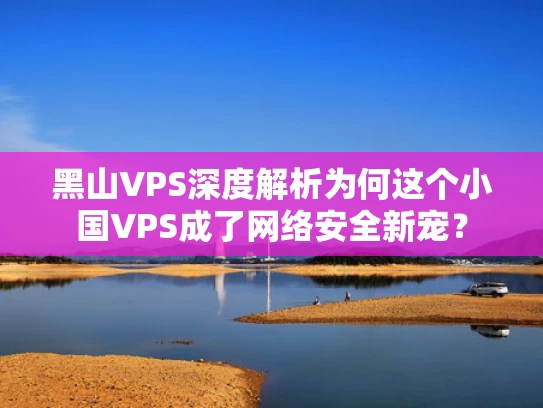 黑山VPS深度解析为何这个小国VPS成了网络安全新宠？