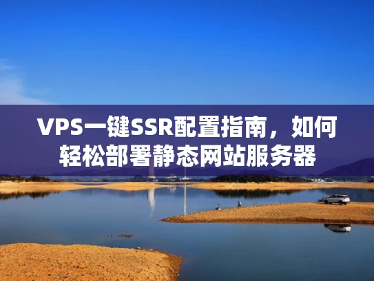 VPS一键SSR配置指南，如何轻松部署静态网站服务器
