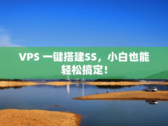 VPS 一键搭建SS，小白也能轻松搞定！
