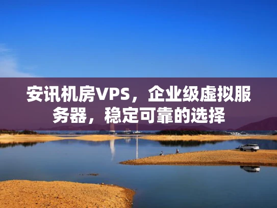 安讯机房VPS，企业级虚拟服务器，稳定可靠的选择