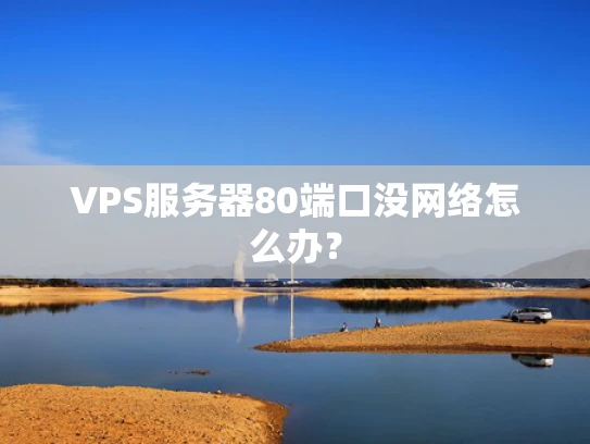 VPS服务器80端口没网络怎么办？
