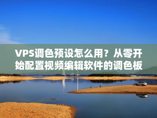 VPS调色预设怎么用？从零开始配置视频编辑软件的调色板
