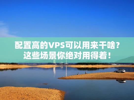 配置高的VPS可以用来干啥？这些场景你绝对用得着！