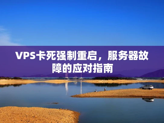 VPS卡死强制重启，服务器故障的应对指南