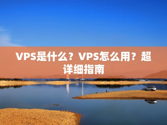 VPS是什么？VPS怎么用？超详细指南