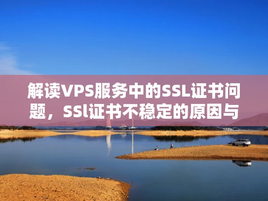解读VPS服务中的SSL证书问题，SSl证书不稳定的原因与解决方案