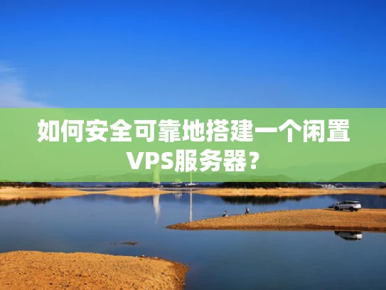 如何安全可靠地搭建一个闲置VPS服务器？