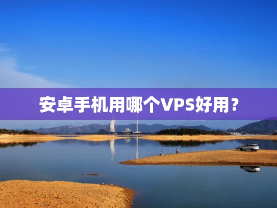 安卓手机用哪个VPS好用？