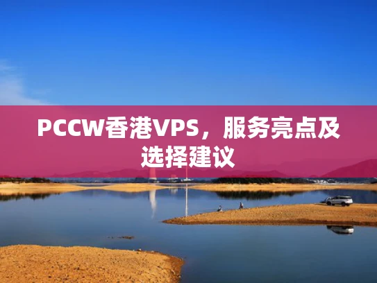 PCCW香港VPS，服务亮点及选择建议