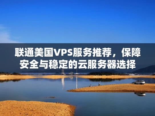 联通美国VPS服务推荐，保障安全与稳定的云服务器选择