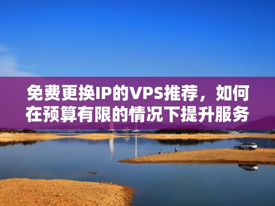 免费更换IP的VPS推荐，如何在预算有限的情况下提升服务器稳定性