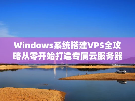 Windows系统搭建VPS全攻略从零开始打造专属云服务器