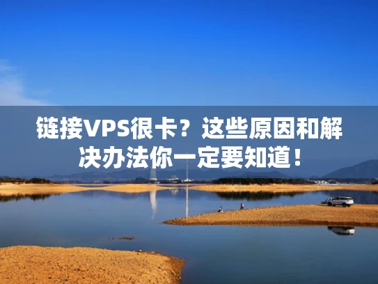 链接VPS很卡？这些原因和解决办法你一定要知道！