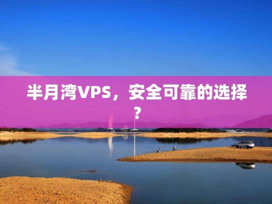 半月湾VPS，安全可靠的选择？