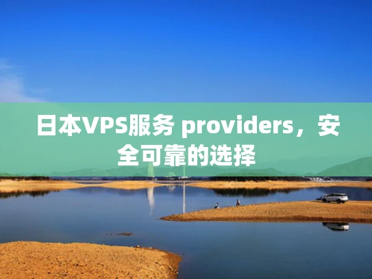日本VPS服务 providers，安全可靠的选择