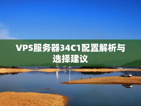 VPS服务器34C1配置解析与选择建议