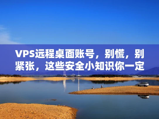 VPS远程桌面账号，别慌，别紧张，这些安全小知识你一定要知道！