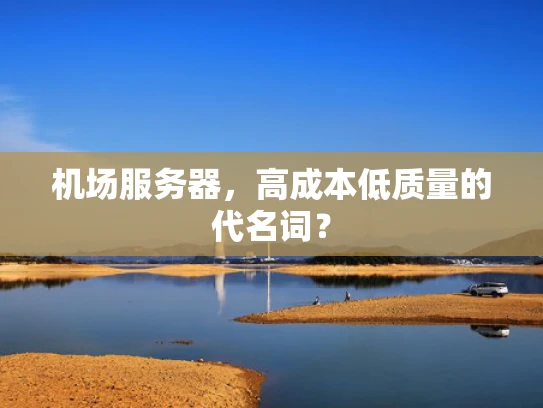机场服务器，高成本低质量的代名词？