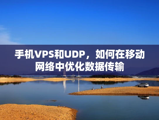 手机VPS和UDP，如何在移动网络中优化数据传输