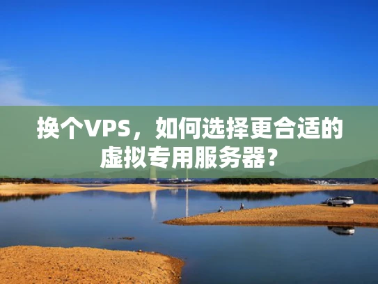 换个VPS，如何选择更合适的虚拟专用服务器？