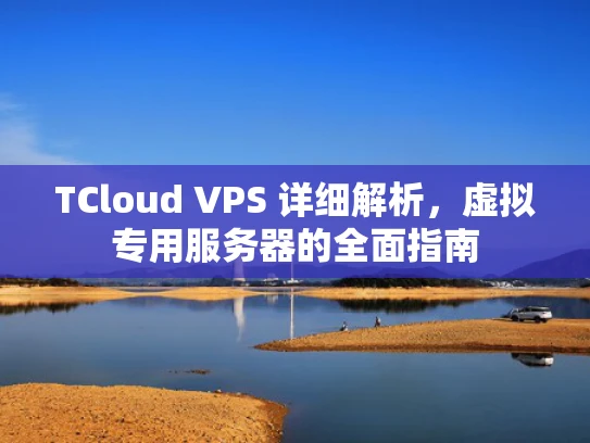 TCloud VPS 详细解析，虚拟专用服务器的全面指南