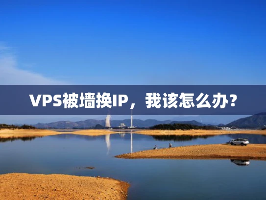 VPS被墙换IP，我该怎么办？