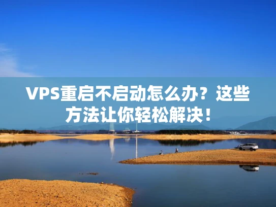 VPS重启不启动怎么办？这些方法让你轻松解决！