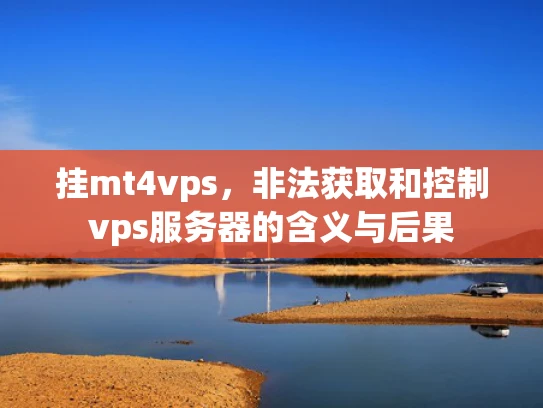 挂mt4vps，非法获取和控制vps服务器的含义与后果