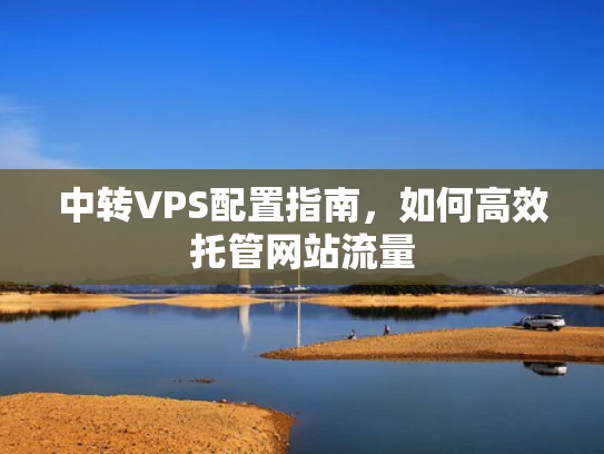 中转VPS配置指南，如何高效托管网站流量