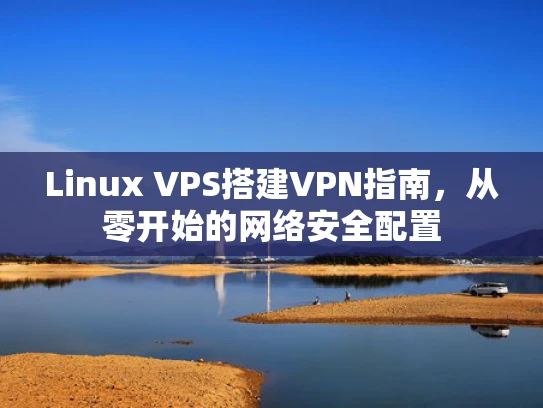 Linux VPS搭建VPN指南，从零开始的网络安全配置