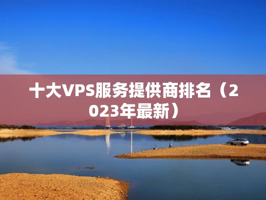 十大VPS服务提供商排名（2023年最新）