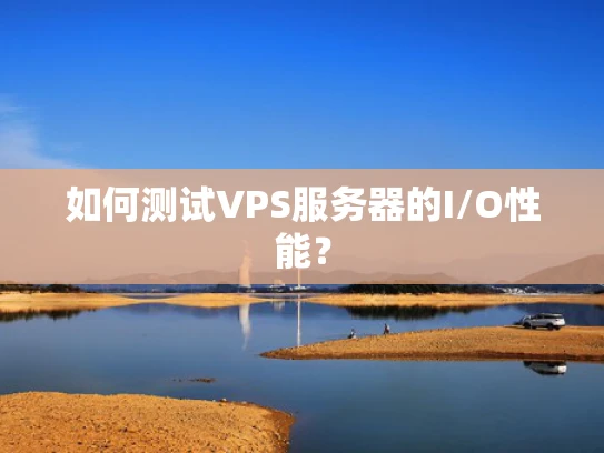 如何测试VPS服务器的I/O性能？