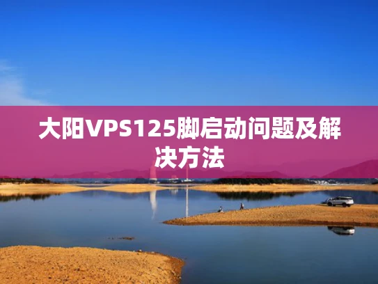 大阳VPS125脚启动问题及解决方法