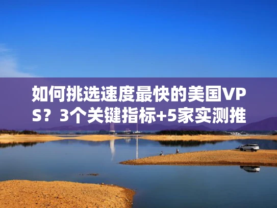 如何挑选速度最快的美国VPS？3个关键指标+5家实测推荐