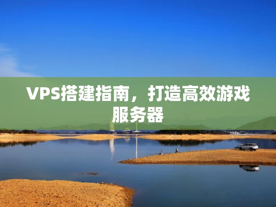 VPS搭建指南，打造高效游戏服务器