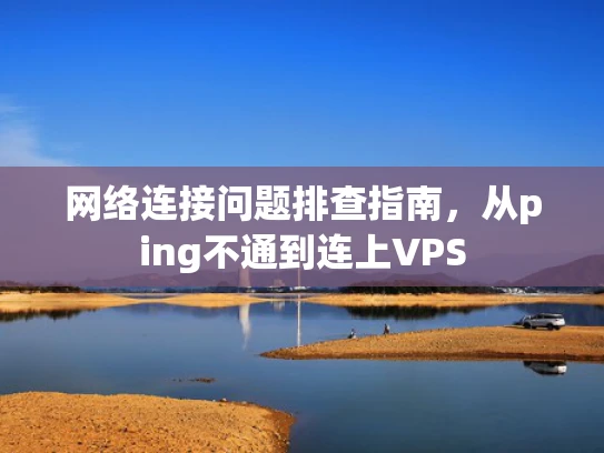 网络连接问题排查指南，从ping不通到连上VPS