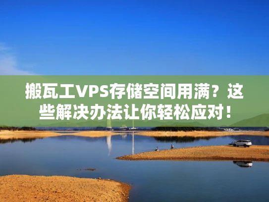 搬瓦工VPS存储空间用满？这些解决办法让你轻松应对！