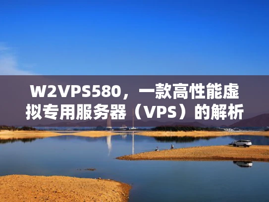 W2VPS580，一款高性能虚拟专用服务器（VPS）的解析