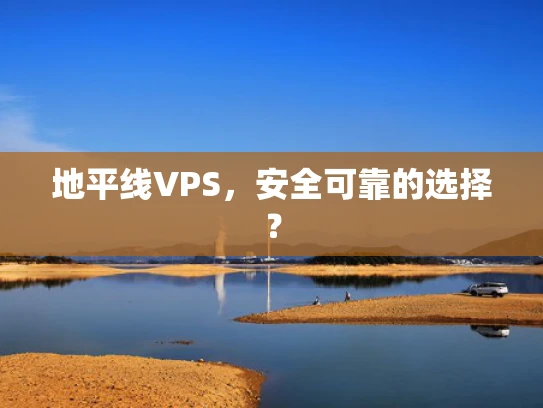 地平线VPS，安全可靠的选择？