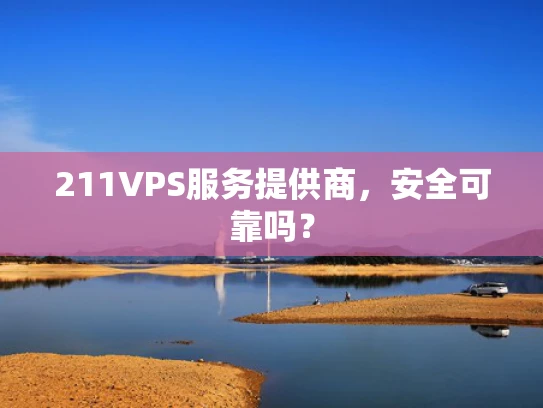 211VPS服务提供商，安全可靠吗？